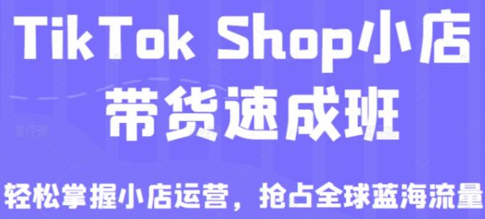 tiktok shop小店带货速成班（备战全球流量）-51自学联盟