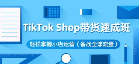 tiktok shop小店带货速成班-51自学联盟