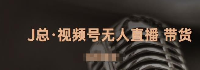 J总·视频号无人直播带货，有微信就可以做，可以批量【视频课程】-51自学联盟