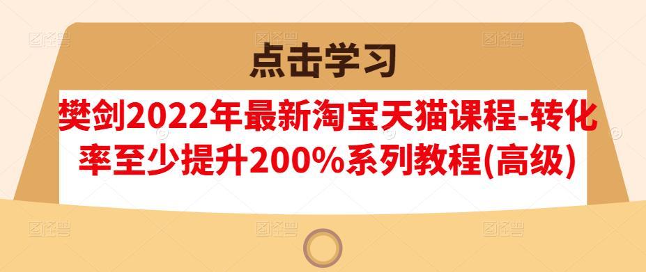 樊剑2022年淘宝天猫课程转化率提升系列教程-51自学联盟