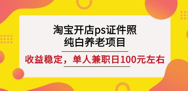 淘宝开店ps证件照，单人兼职稳定日100元-51自学联盟