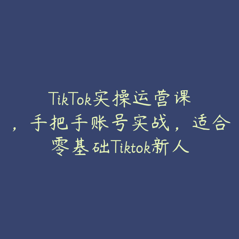 TikTok实操运营课，手把手账号实战，适合零基础Tiktok新人-资源目录圈子-课程资源-51自学联盟