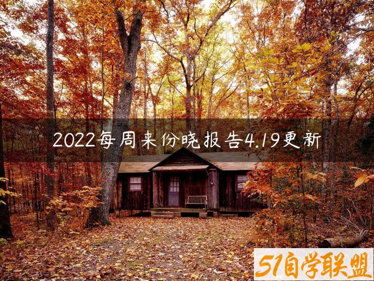 2022每周来份晓报告4.19更新-资源目录圈子-课程资源-51自学联盟