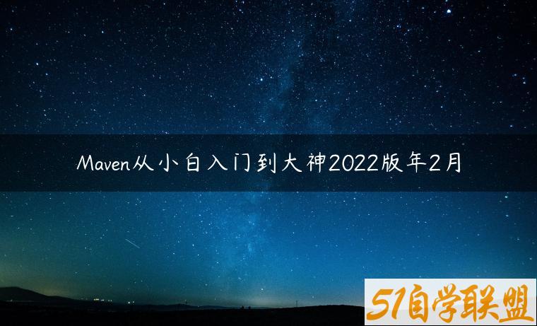 Maven从小白入门到大神2022版年2月-资源目录圈子-课程资源-51自学联盟