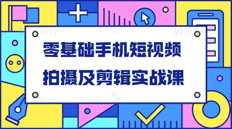 零基础手机短视频拍摄及剪辑实战课-51自学联盟