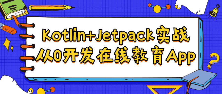 Kotlin+Jetpack实战,从0开发在线教育App-51自学联盟