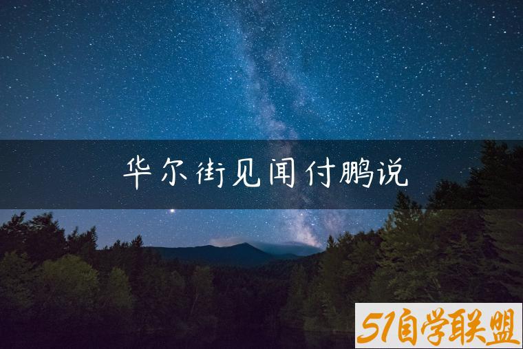 华尔街见闻付鹏说-资源目录圈子-课程资源-51自学联盟