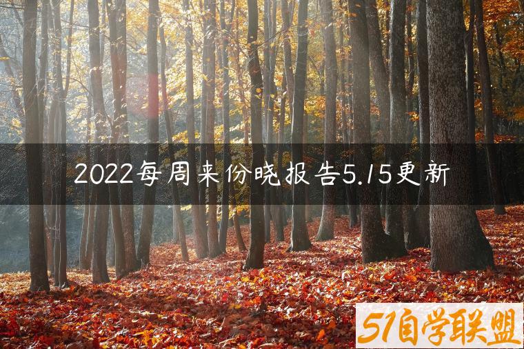 2022每周来份晓报告5.15更新-资源目录圈子-课程资源-51自学联盟