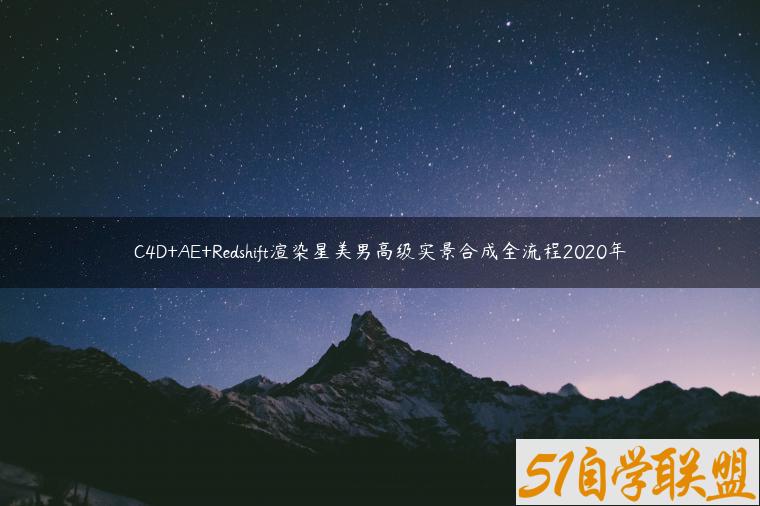 C4D+AE+Redshift渲染星美男高级实景合成全流程2020年-资源目录圈子-课程资源-51自学联盟