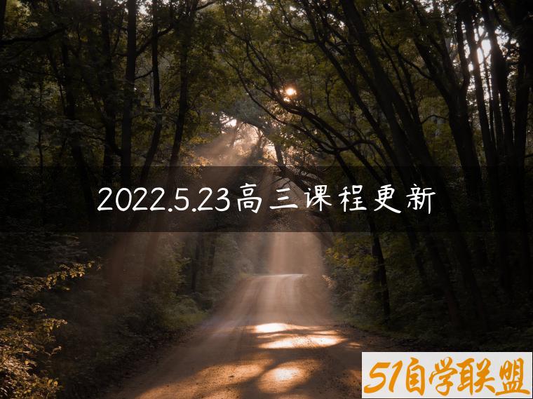 2022.5.23高三课程更新-资源目录圈子-课程资源-51自学联盟