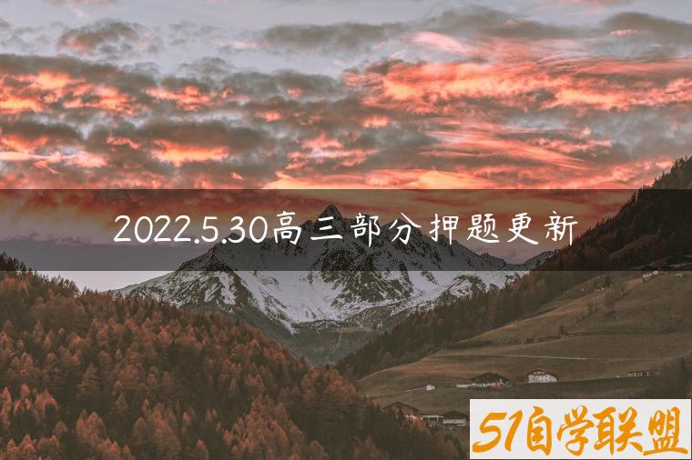 2022.5.30高三部分押题更新-资源目录圈子-课程资源-51自学联盟