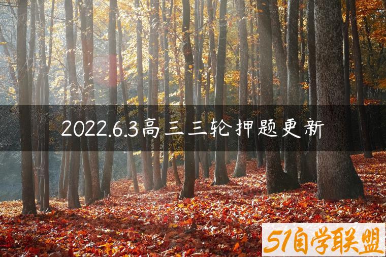 2022.6.3高三三轮押题更新-资源目录圈子-课程资源-51自学联盟