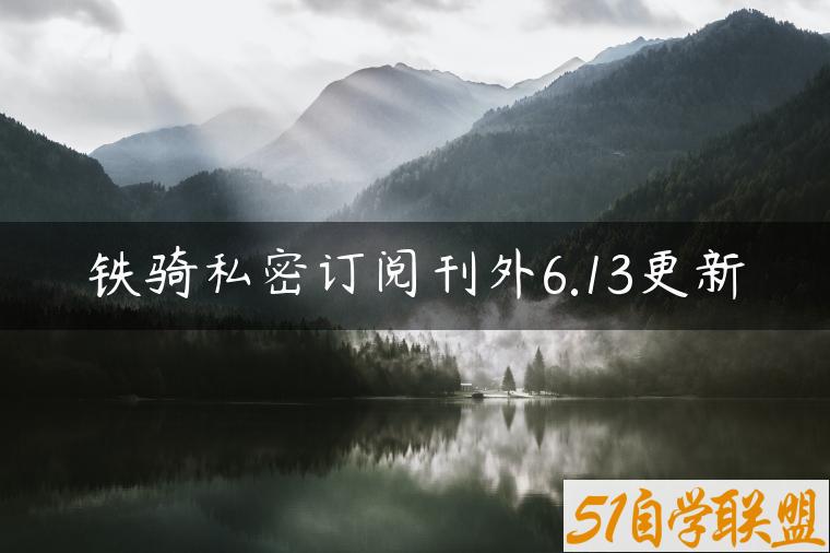 铁骑私密订阅刊外6.13更新-资源目录圈子-课程资源-51自学联盟