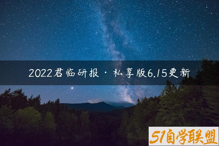 2022君临研报·私享版6.15更新-资源目录圈子-课程资源-51自学联盟