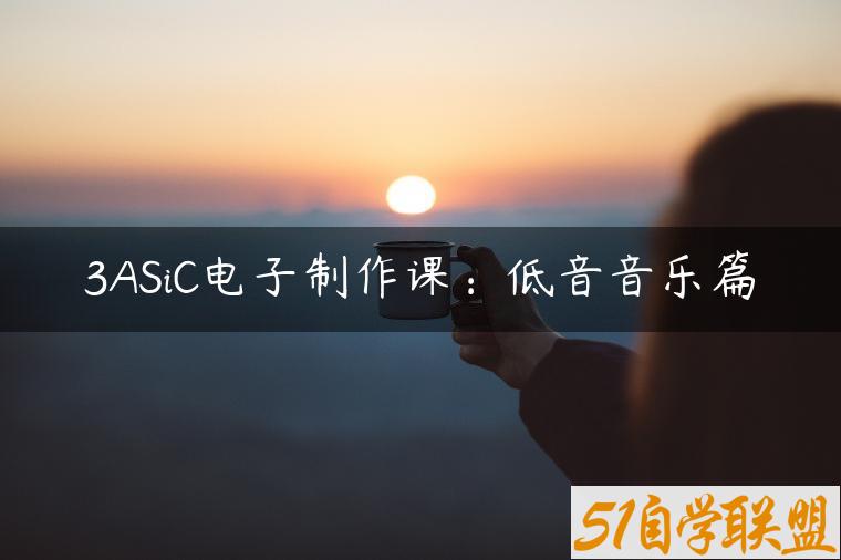 3ASiC电子制作课：低音音乐篇-资源目录圈子-课程资源-51自学联盟