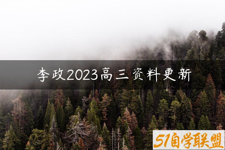 李政2023高三资料更新-资源目录圈子-课程资源-51自学联盟