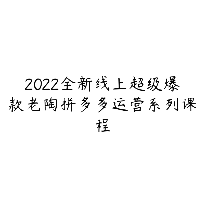 2022全新线上超级爆款老陶拼多多运营系列课程-资源目录圈子-课程资源-51自学联盟