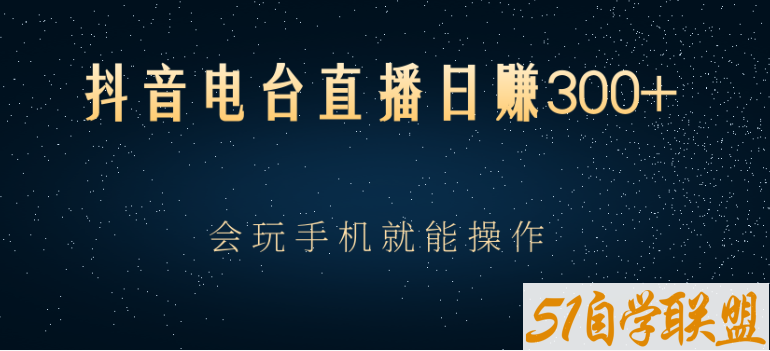 抖音电台直播日赚300+，玩法新颖变现效果好-资源目录圈子-课程资源-51自学联盟