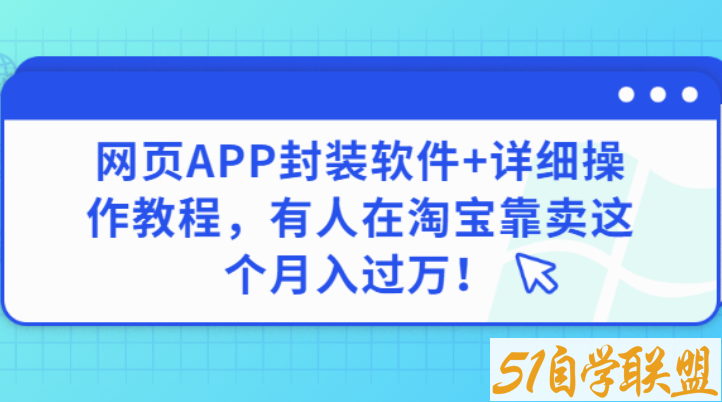 网页APP封装软件安卓版，有人在淘宝靠卖这个月入过万-资源目录圈子-课程资源-51自学联盟