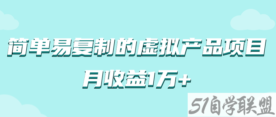 月收益1万+的虚拟产品项目简单易复制，实战玩法详解-资源目录圈子-课程资源-51自学联盟