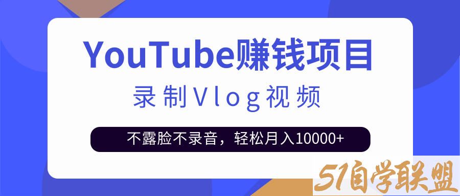 录制Vlog视频发布到Youtube，不露脸不录音，轻松月入10000+-资源目录圈子-课程资源-51自学联盟