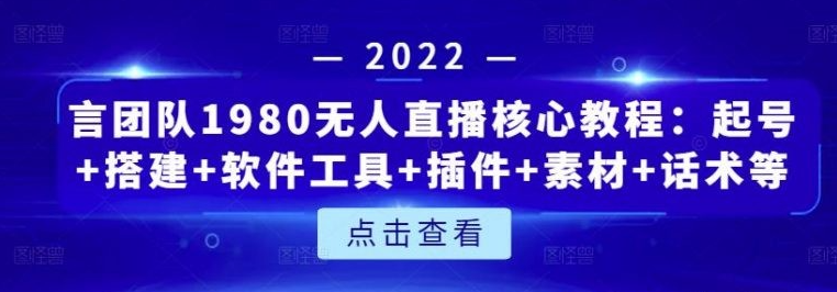 言团队1980无人直播核心教程：起号+搭建+软件工具+插件+素材+话术等等-51自学联盟