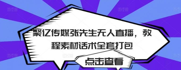 聚亿传媒张先生无人直播，教程素材话术全套打包-51自学联盟