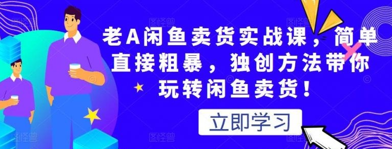 老A闲鱼卖货实战课，简单直接粗暴，独创方法带你玩转闲鱼卖货！-51自学联盟