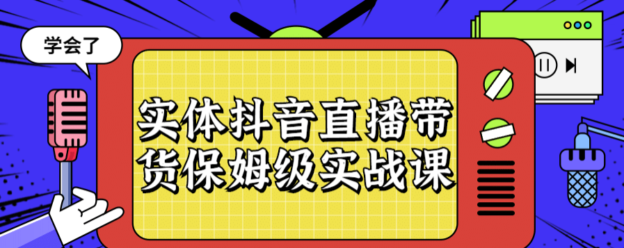 实体抖音直播带货保姆级实战课-51自学联盟