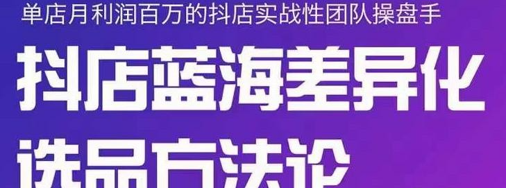 小卒抖店终极蓝海差异化选品方法论，全面介绍抖店无货源选品的所有方法-51自学联盟