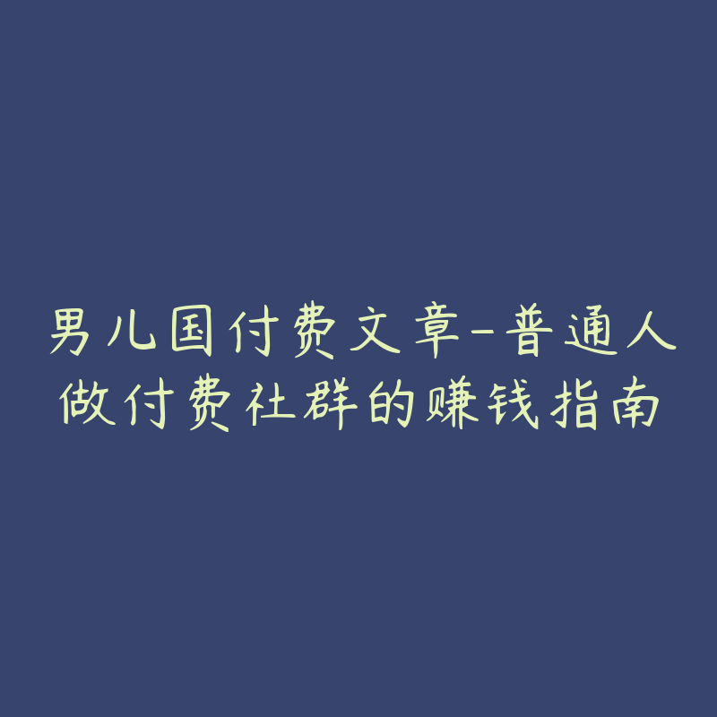 男儿国付费文章-普通人做付费社群的赚钱指南-资源目录圈子-课程资源-51自学联盟