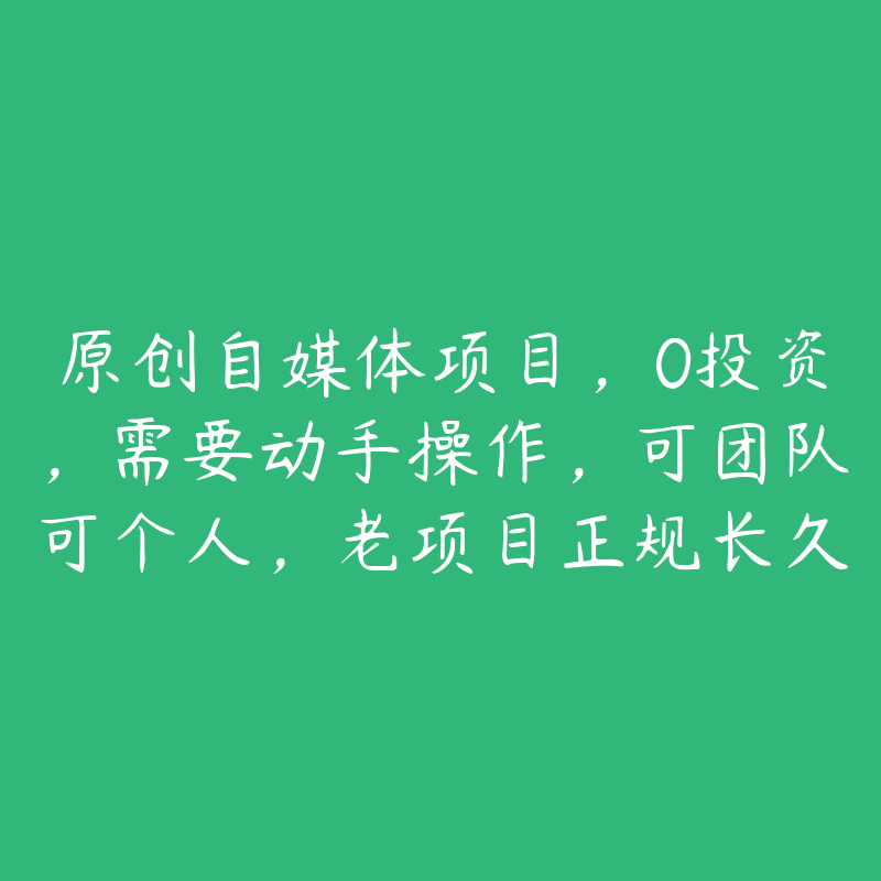 原创自媒体项目，0投资，需要动手操作，可团队可个人，老项目正规长久-资源目录圈子-课程资源-51自学联盟