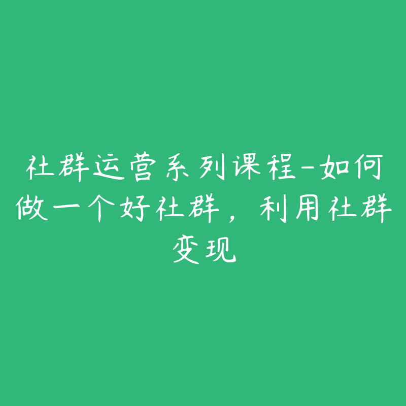 社群运营系列课程-如何做一个好社群，利用社群变现-资源目录圈子-课程资源-51自学联盟