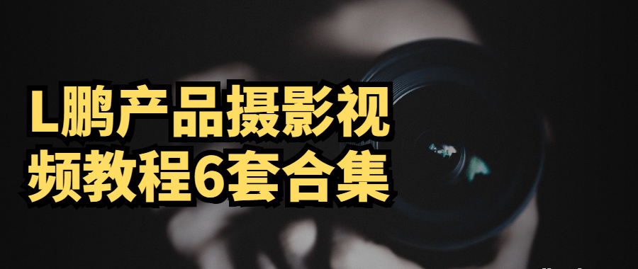 L鹏产品摄影视频教程6套合集-51自学联盟