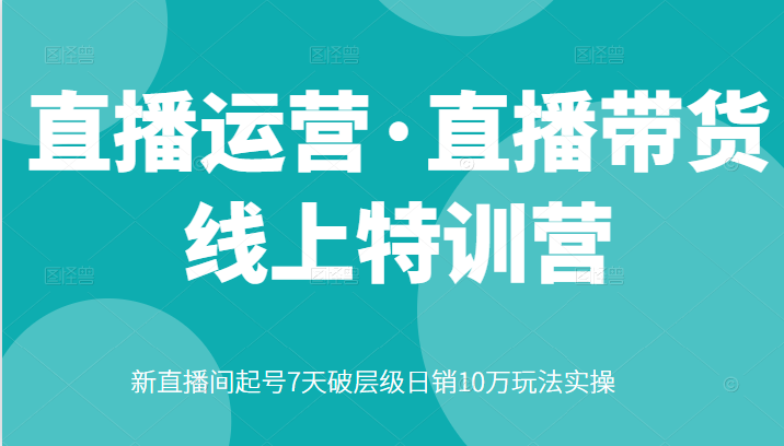 直播运营·直播带货线上特训营，新直播间起号7天破层级日销10万玩法实操-51自学联盟