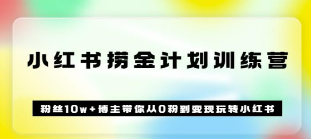 小红书捞金计划训练营 粉丝10w+博主带你从0粉到变现玩转小红书（72节课)-51自学联盟