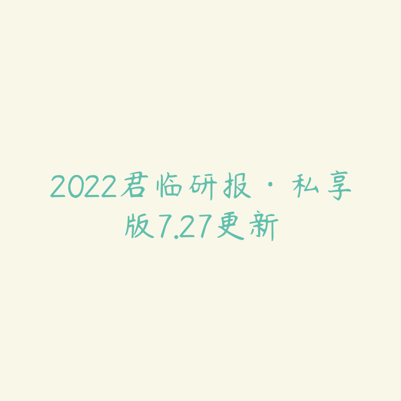 2022君临研报·私享版7.27更新-资源目录圈子-课程资源-51自学联盟