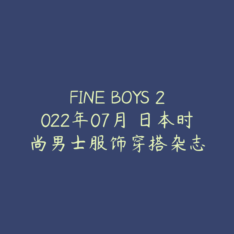 FINE BOYS 2022年07月 日本时尚男士服饰穿搭杂志-资源目录圈子-课程资源-51自学联盟