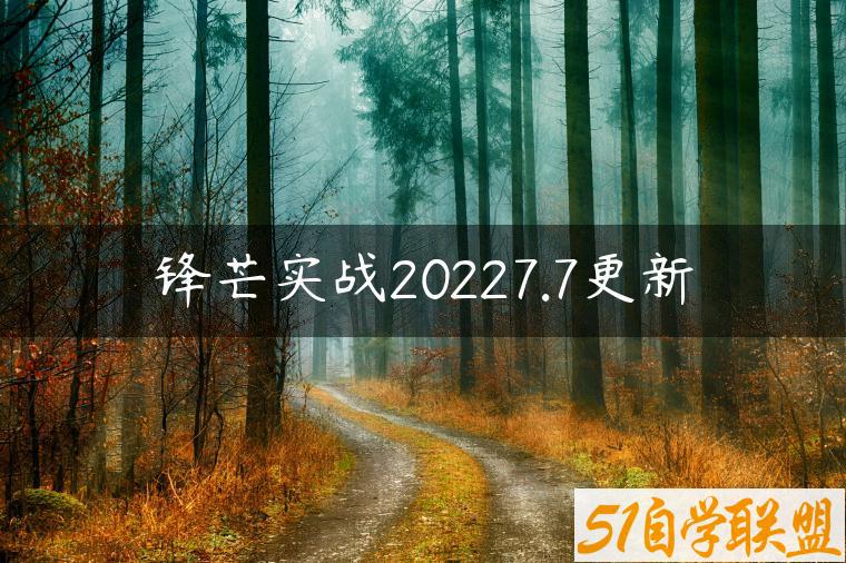 锋芒实战20227.7更新-资源目录圈子-课程资源-51自学联盟