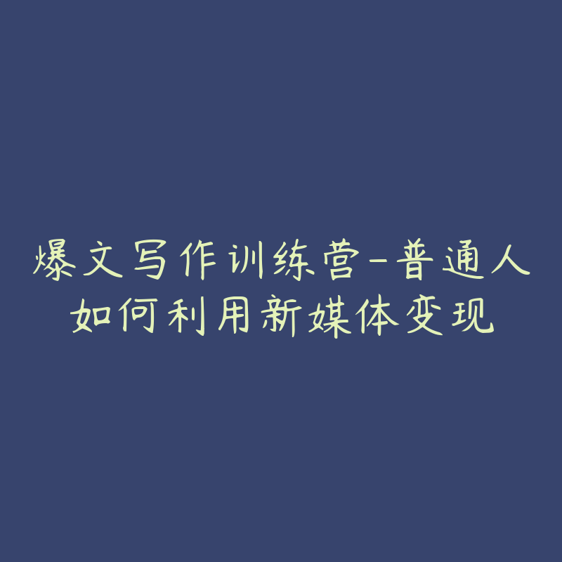 爆文写作训练营-普通人如何利用新媒体变现-资源目录圈子-课程资源-51自学联盟