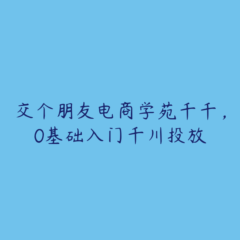 交个朋友电商学苑千千，0基础入门千川投放-资源目录圈子-课程资源-51自学联盟