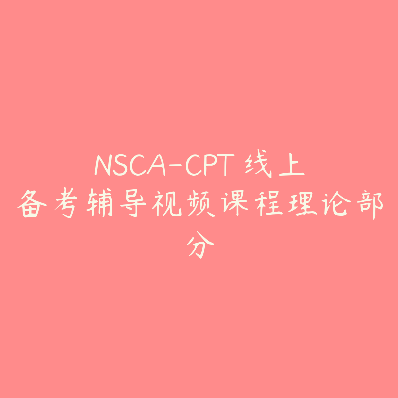 NSCA-CPT 线上备考辅导视频课程理论部分-资源目录圈子-课程资源-51自学联盟