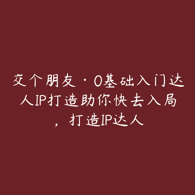 交个朋友·0基础入门达人IP打造助你快去入局，打造IP达人-资源目录圈子-课程资源-51自学联盟