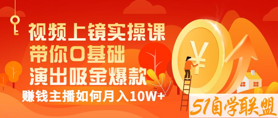 视频上镜实操课：带你0基础演出吸金爆款，赚钱主播如何月入10W+-资源目录圈子-课程资源-51自学联盟