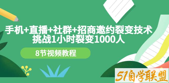 .手机+直播+社群+招商邀约裂变技术：挑战1小时裂变1000人-资源目录圈子-课程资源-51自学联盟