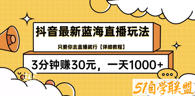 抖音最新蓝海直播玩法，3分钟赚30元，一天1000+-资源目录圈子-课程资源-51自学联盟