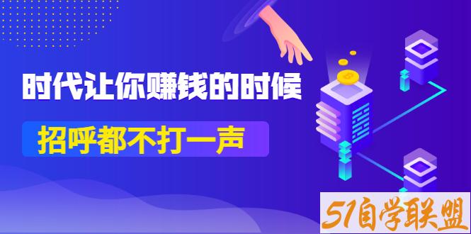 某公众号付费内容-时代让你赚钱的时候，招呼都不打一声-资源目录圈子-课程资源-51自学联盟