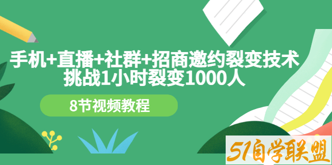 手机+直播+社群+招商邀约裂变技术：挑战1小时裂变1000人-资源目录圈子-课程资源-51自学联盟