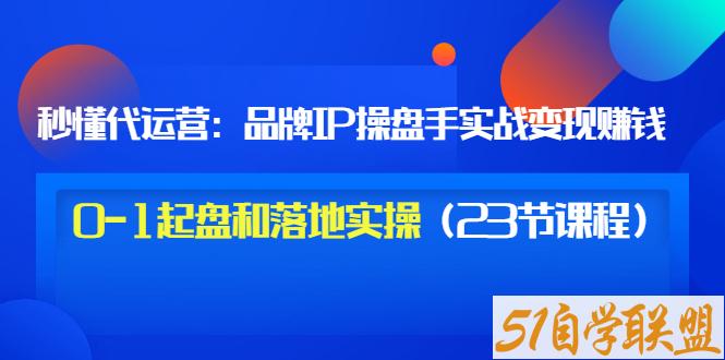 秒懂代运营：品牌IP操盘手实战变现0-1起盘和落地-资源目录圈子-课程资源-51自学联盟