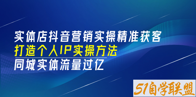 实体店抖音营销实操精准获客、打造个人IP实操方法-资源目录圈子-课程资源-51自学联盟